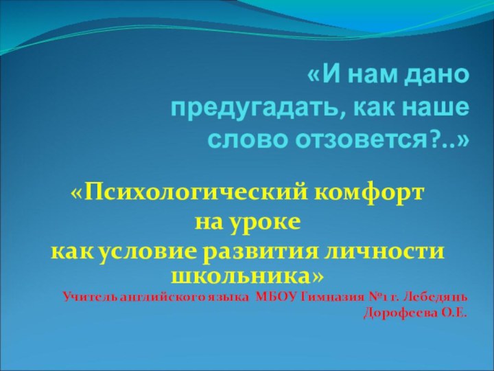 «И нам дано предугадать, как наше слово отзовется?..» «Психологический комфорт на