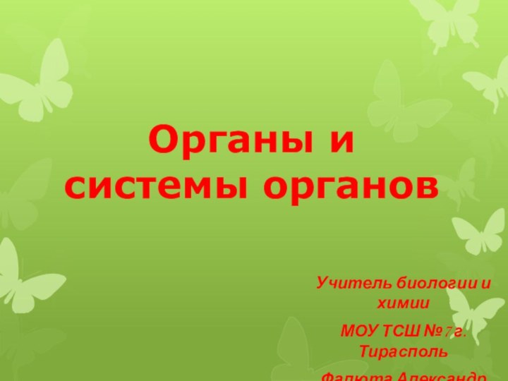 Органы и системы органовУчитель биологии и химииМОУ ТСШ №7 г. ТираспольФалюта Александр Андреевич