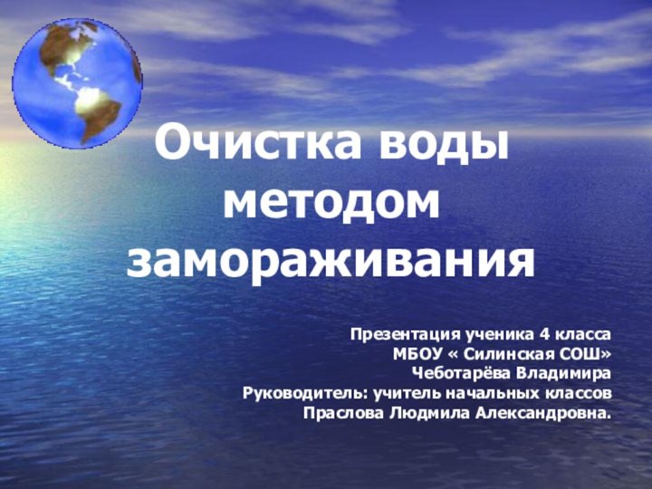 Очистка воды методом замораживания Презентация ученика 4 класса МБОУ « Силинская СОШ»Чеботарёва