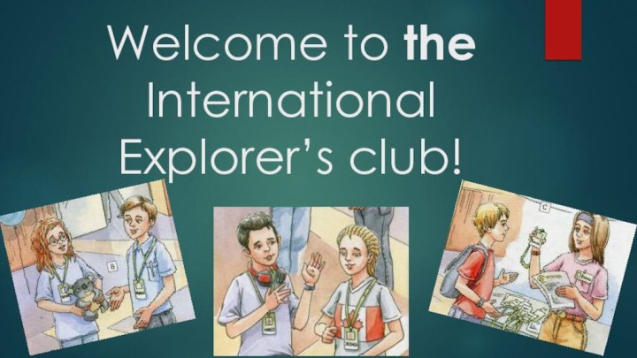 Welcome to the International Explorer’s club!