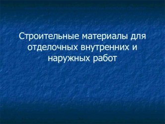 Презентация по теме Строительные материалы для отделочных внутренних и наружных работ