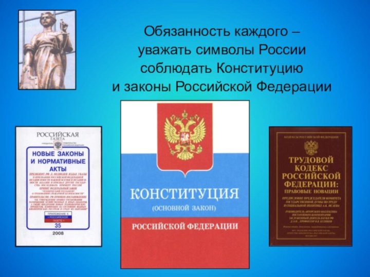 Обязанность каждого – уважать символы Россиисоблюдать Конституцию и законы Российской Федерации