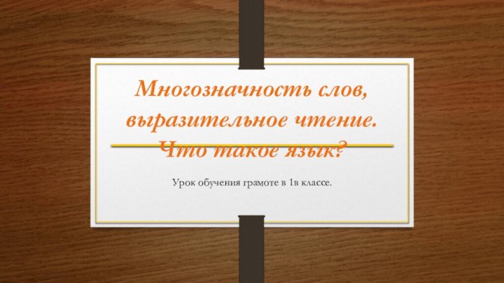 Многозначность слов, выразительное чтение. Что такое язык?Урок обучения грамоте в 1в классе.