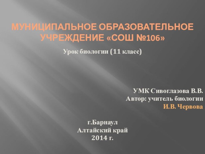 Муниципальное образовательное учреждение «СОШ №106»Урок биологии (11 класс)УМК Сивоглазова В.В. Автор: учитель