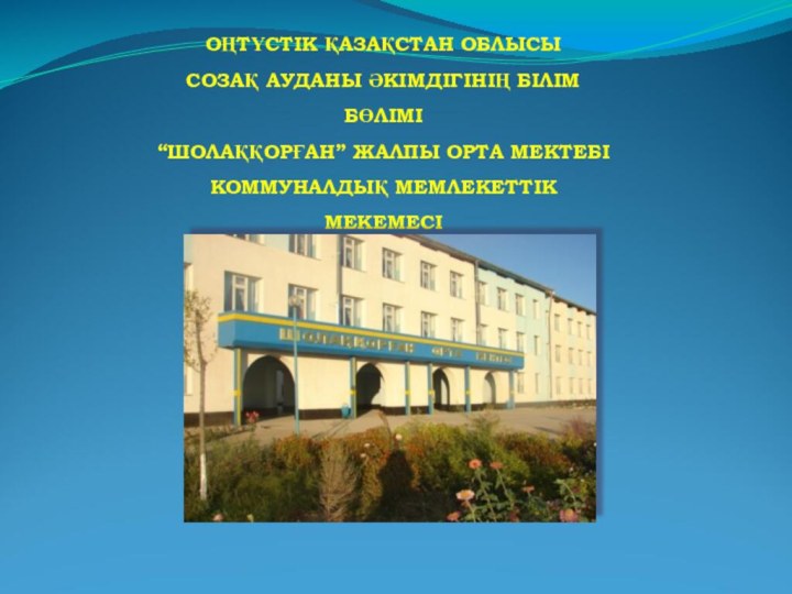 ОҢТҮСТІК ҚАЗАҚСТАН ОБЛЫСЫСОЗАҚ АУДАНЫ ӘКІМДІГІНІҢ БІЛІМ БӨЛІМІ“ШОЛАҚҚОРҒАН” ЖАЛПЫ ОРТА МЕКТЕБІ КОММУНАЛДЫҚ МЕМЛЕКЕТТІК МЕКЕМЕСІ