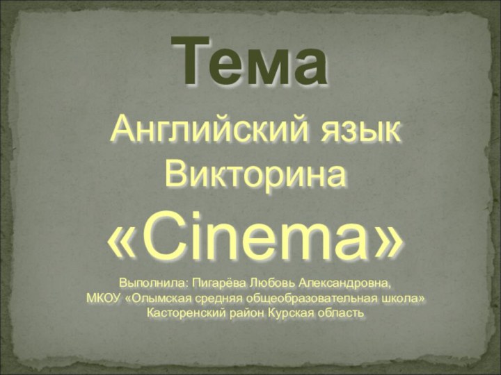 ТемаАнглийский языкВикторина «Cinema»Выполнила: Пигарёва Любовь Александровна,МКОУ «Олымская средняя общеобразовательная школа»Касторенский район Курская область