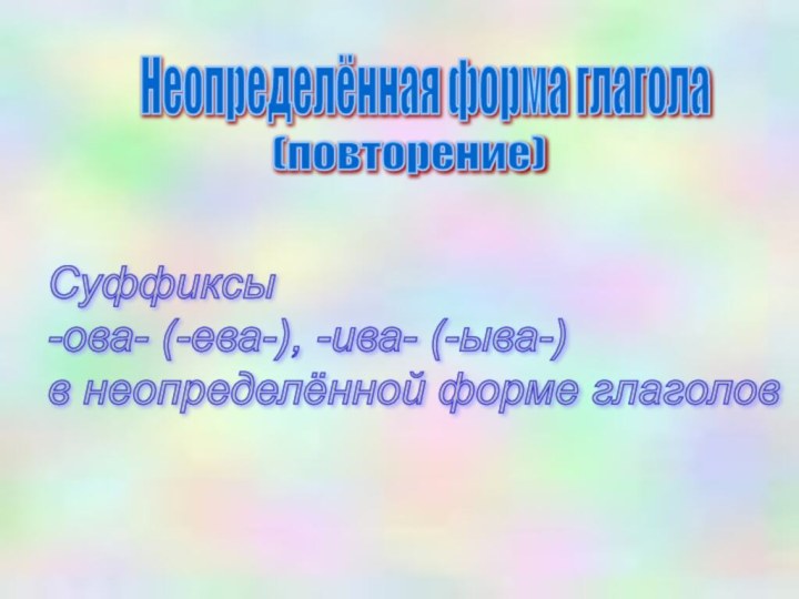 Неопределённая форма глаголаСуффиксы  -ова- (-ева-), -ива- (-ыва-)  в неопределённой форме глаголов(повторение)