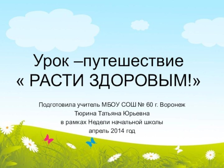 Урок –путешествие  « РАСТИ ЗДОРОВЫМ!»Подготовила учитель МБОУ СОШ № 60 г.