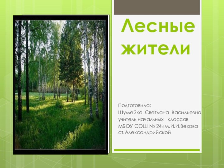 Лесные жители Подготовила:Шумейко Светлана Васильевнаучитель начальных  классовМБОУ СОШ № 24им.И.И.Вехова ст.Александрийской