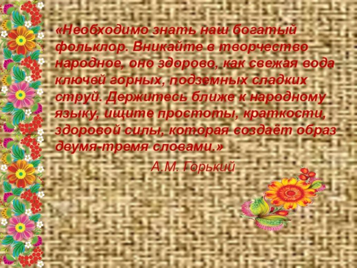 «Необходимо знать наш богатый фольклор. Вникайте в творчество народное, оно здорово, как