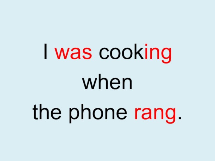 I was cooking when the phone rang.