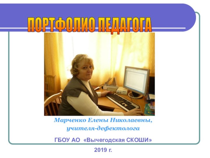 Марченко Елены Николаевны,учителя-дефектологаГБОУ АО «Вычегодская СКОШИ»2019 г.ПОРТФОЛИО ПЕДАГОГА