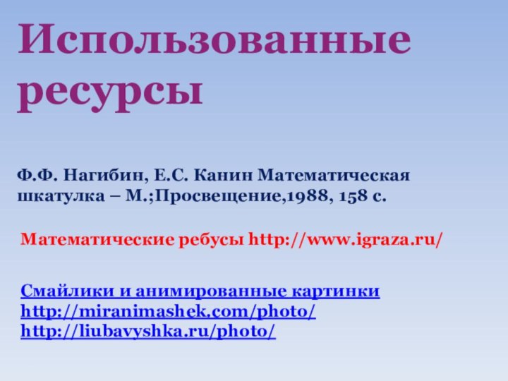 Использованные ресурсыФ.Ф. Нагибин, Е.С. Канин Математическая шкатулка – М.;Просвещение,1988, 158 с.Математические ребусы