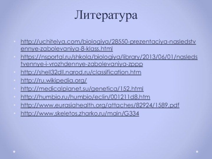 Литератураhttp://uchitelya.com/biologiya/28550-prezentaciya-nasledstvennye-zabolevaniya-8-klass.htmlhttps://nsportal.ru/shkola/biologiya/library/2013/06/01/nasledstvennye-i-vrozhdennye-zabolevaniya-zppp http://shell32dll.narod.ru/classification.htmhttp://ru.wikipedia.org/http://medicalplanet.su/genetica/152.htmlhttp://humbio.ru/humbio/eclin/001211d8.htmhttp://www.eurasiahealth.org/attaches/82924/1589.pdfhttp://www.skeletos.zharko.ru/main/G334