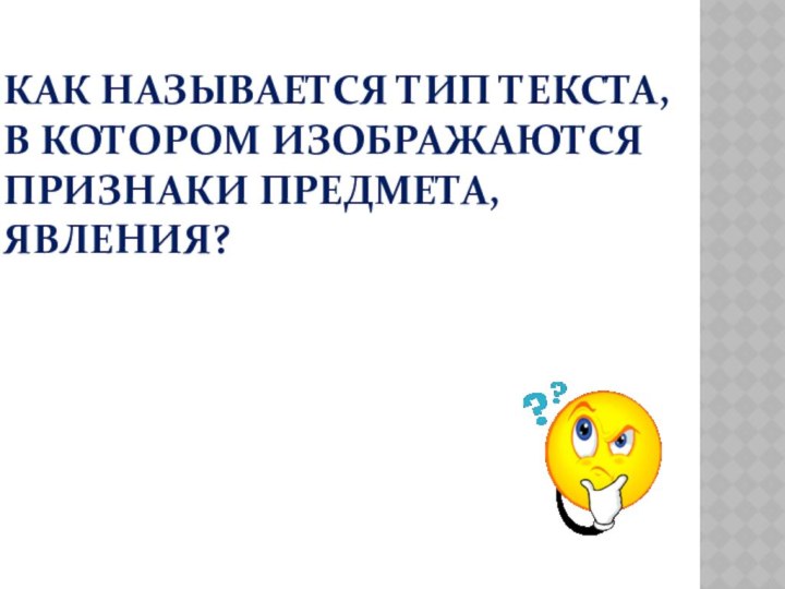 КАК НАЗЫВАЕТСЯ ТИП ТЕКСТА, В КОТОРОМ ИЗОБРАЖАЮТСЯ ПРИЗНАКИ ПРЕДМЕТА, ЯВЛЕНИЯ?