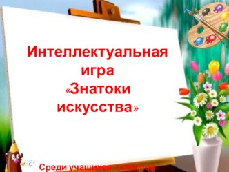 Презентация к интеллектуальной игре Знатоки искусства