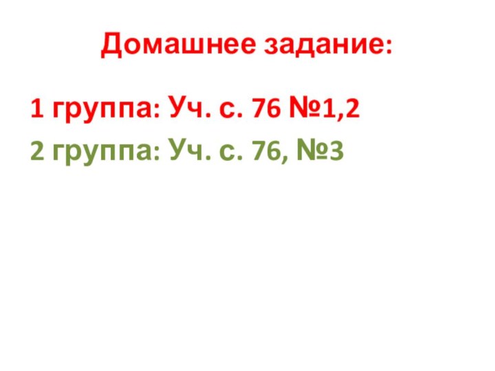 Домашнее задание: 1 группа: Уч. с. 76 №1,22 группа: Уч. с. 76, №3