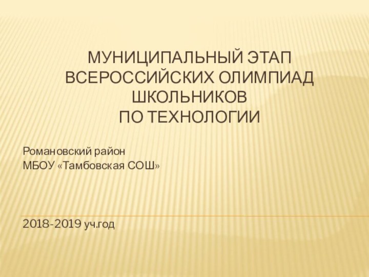 Муниципальный этап Всероссийских Олимпиад Школьников  по технологииРомановский районМБОУ «Тамбовская СОШ»2018-2019 уч.год