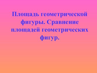 Презентация по математике 3 класс на тему Площадь геометрической фигуры. Сравнение площадей геометрических фигур