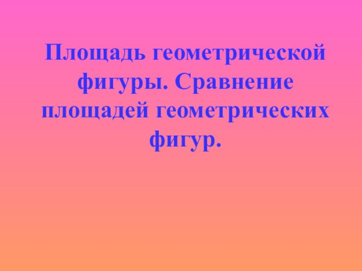 Площадь геометрической фигуры. Сравнение площадей геометрических фигур.