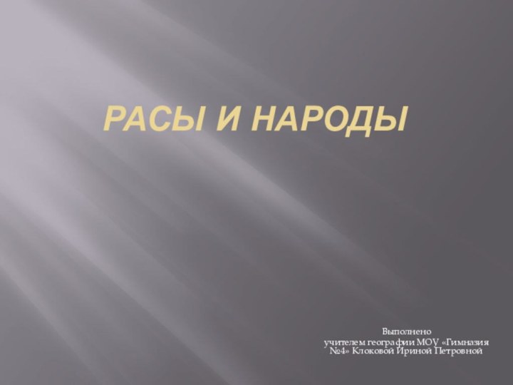 Расы и народы Выполненоучителем географии МОУ «Гимназия №4» Клоковой Ириной Петровной