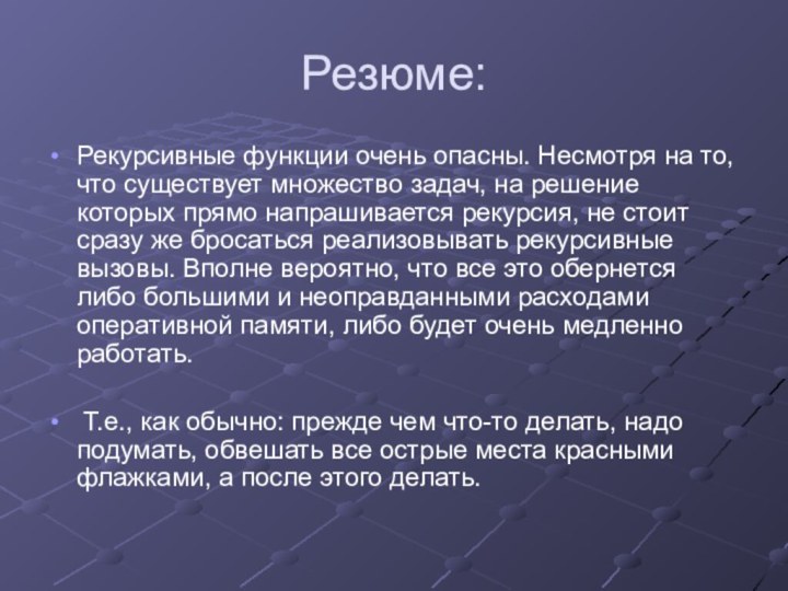 Резюме:Рекурсивные функции очень опасны. Несмотря на то, что существует множество задач, на