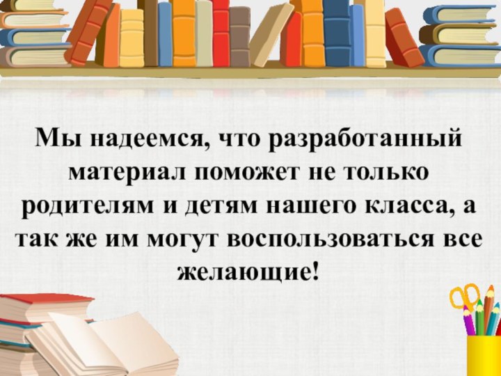 Мы надеемся, что разработанный материал поможет не только родителям и детям нашего