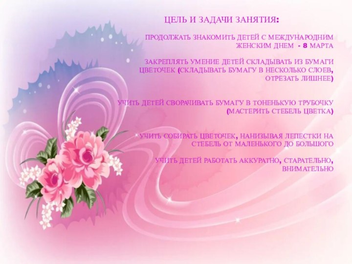 ЦЕЛЬ И ЗАДАЧИ ЗАНЯТИЯ:ПРОДОЛЖАТЬ ЗНАКОМИТЬ ДЕТЕЙ С МЕЖДУНАРОДНИМ ЖЕНСКИМ ДНЕМ - 8