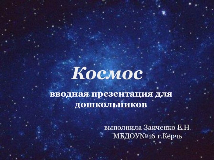 Космосвводная презентация для дошкольниковвыполнила Заиченко Е.Н.МБДОУ№16 г.Керчь