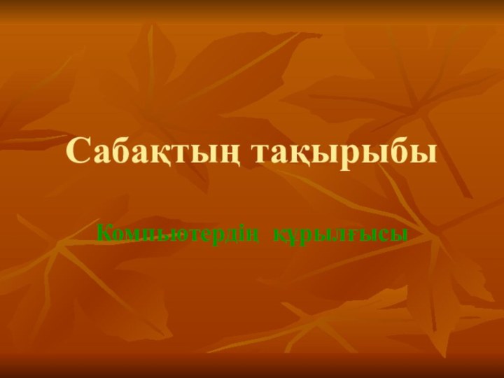 Сабақтың тақырыбыКомпьютердің құрылғысы