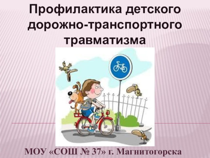 Профилактика детского  дорожно-транспортного травматизмаМОУ «СОШ № 37» г. Магнитогорска
