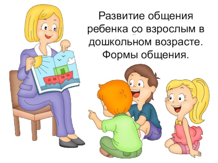 Развитие общения ребенка со взрослым в дошкольном возрасте.Формы общения.