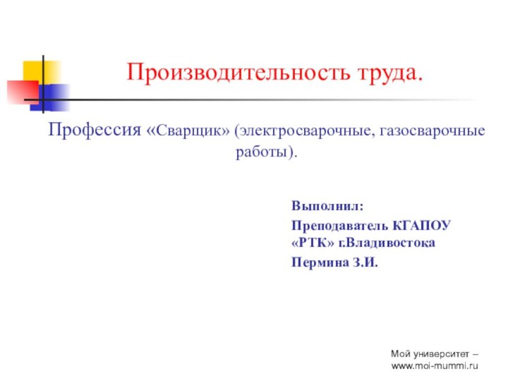 Производительность труда.  Профессия «Сварщик» (электросварочные, газосварочные работы).Выполнил: Преподаватель КГАПОУ «РТК»