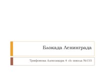 Презентация Блокада Ленинграда Трифоновой Александры ученицы 4 А класса МБОУ Школы №155 г.о. Самара