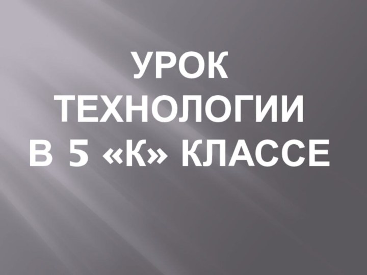 Урок технологии  в 5 «к» классе