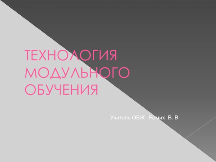 ТЕХНОЛОГИЯ МОДУЛЬНОГО ОБУЧЕНИЯУчитель ОБЖ : Ромих В. В.