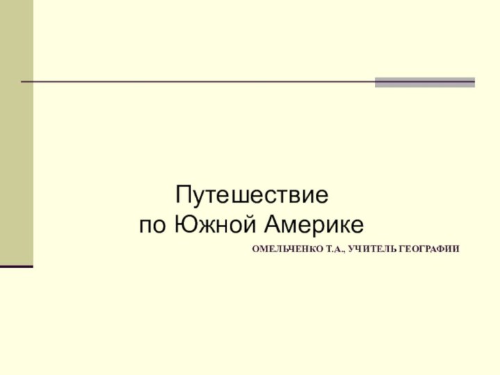 ОМЕЛЬЧЕНКО Т.А., УЧИТЕЛЬ ГЕОГРАФИИПутешествие  по Южной Америке