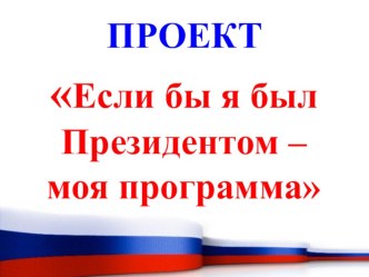 Презентация проектной деятельности Если бы я был президентом