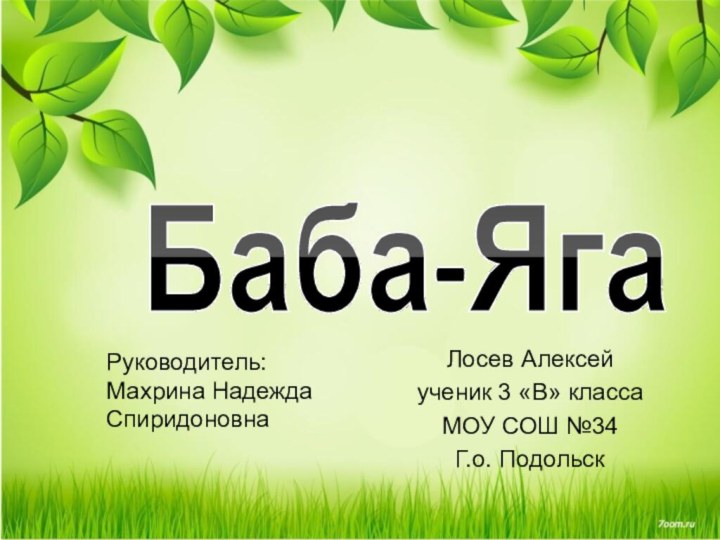 Лосев Алексейученик 3 «В» классаМОУ СОШ №34Г.о. Подольск Баба-ЯгаРуководитель: Махрина Надежда Спиридоновна