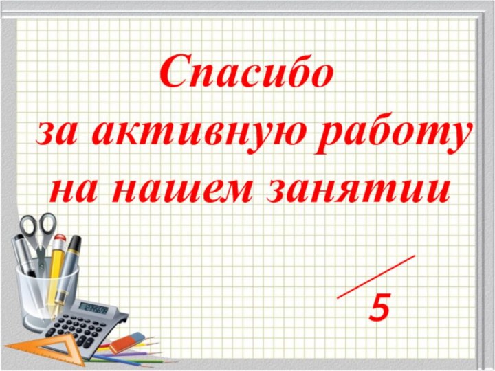 Спасибо за активную работу на нашем занятии5