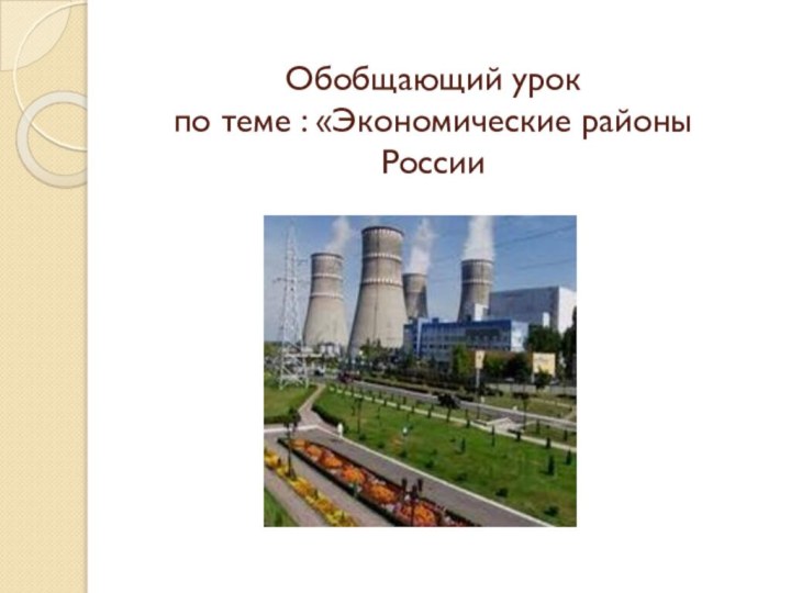 Обобщающий урок  по теме : «Экономические районы России