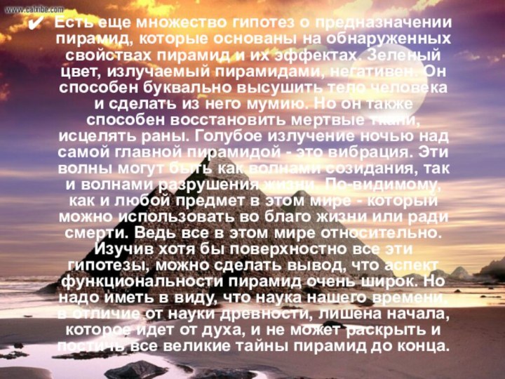 Есть еще множество гипотез о предназначении пирамид, которые основаны на обнаруженных свойствах