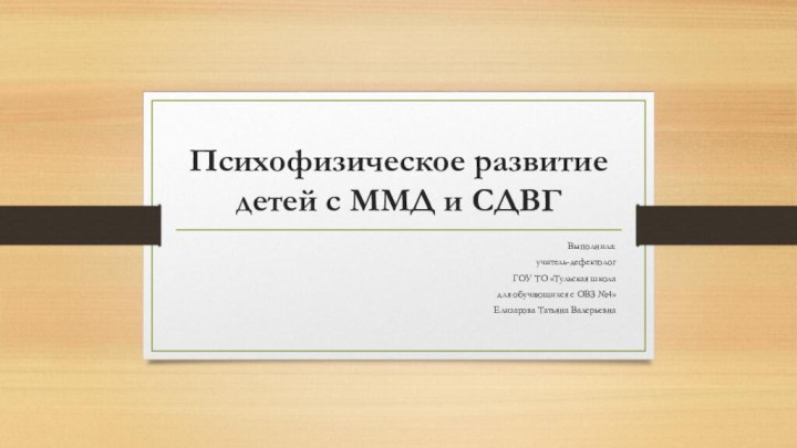 Психофизическое развитие детей с ММД и СДВГВыполнила:учитель-дефектологГОУ ТО «Тульская школадля обучающихся с ОВЗ №4»Елизарова Татьяна Валерьевна