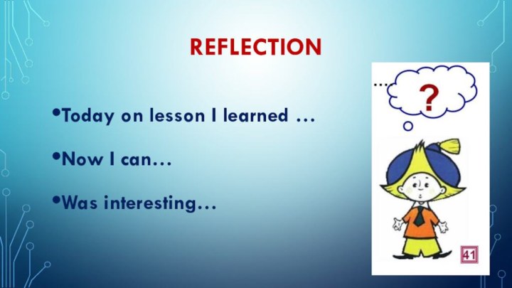 REFLECTION Today on lesson I learned …Now I can…Was interesting…