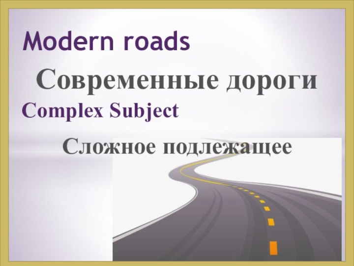 Современные дорогиModern roadsComplex SubjectСложное подлежащее