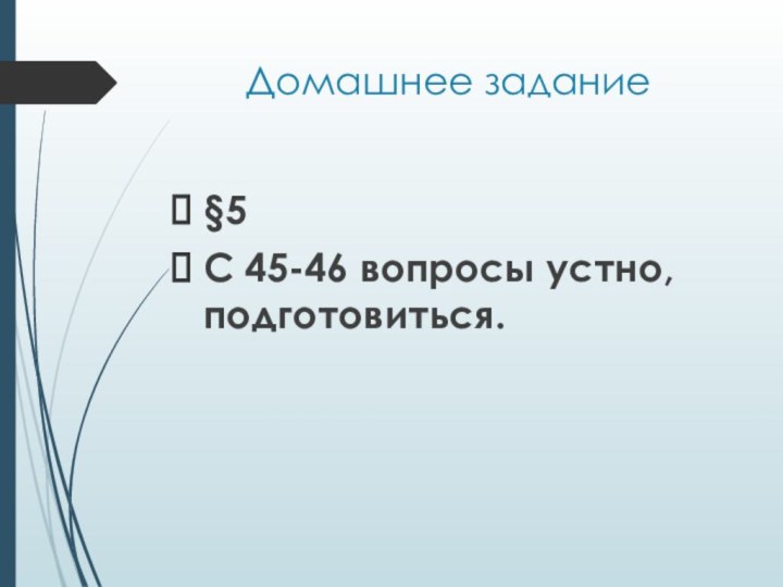 Домашнее задание§5С 45-46 вопросы устно, подготовиться.