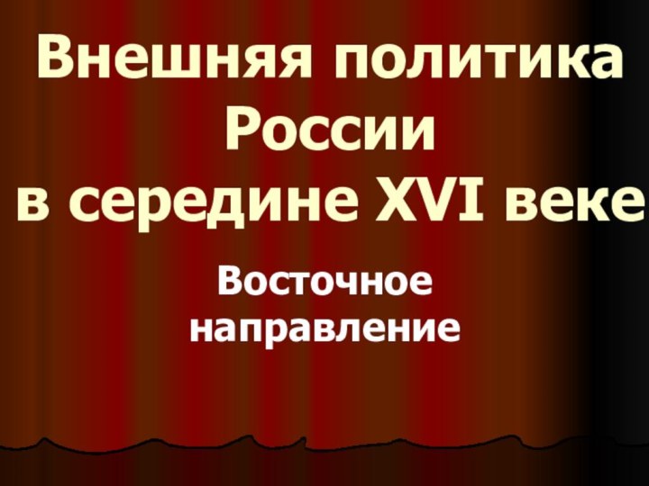 Внешняя политика России в середине XVI векеВосточное направление