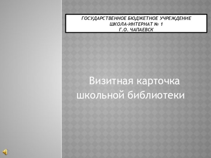 Государственное бюджетное учреждение  школа-интернат № 1  г.о. ЧапаевскВизитная карточкашкольной библиотеки