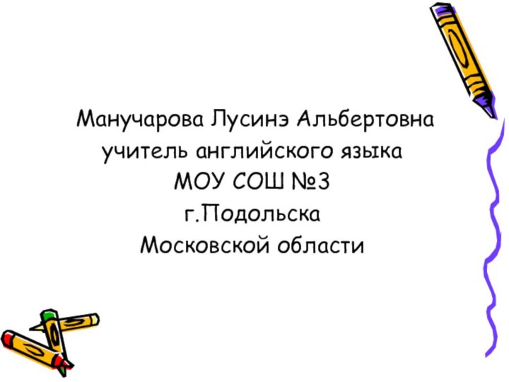 Манучарова Лусинэ Альбертовна	учитель английского языкаМОУ СОШ №3г.ПодольскаМосковской области