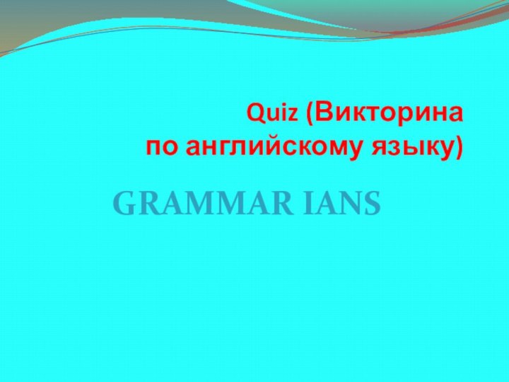 Quiz (Викторина по английскому языку)Grammar ians